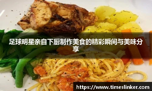 足球明星亲自下厨制作美食的精彩瞬间与美味分享